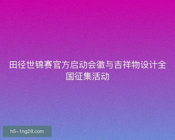 田径世锦赛官方启动会徽与吉祥物设计全国征集活动 田径世锦赛官方启动会徽与吉祥物设计全国征集活动