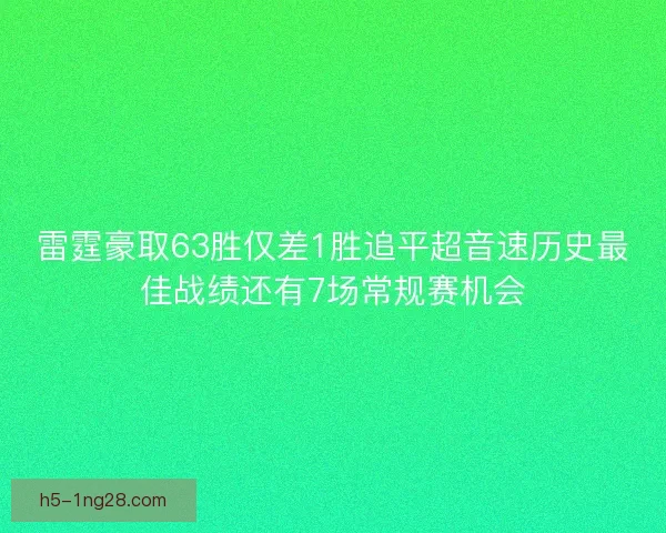 雷霆豪取63胜仅差1胜追平超音速历史最佳战绩还有7场常规赛机会
