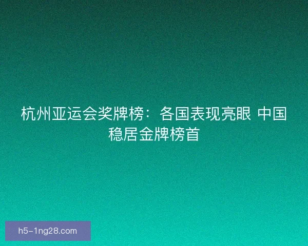 杭州亚运会奖牌榜：各国表现亮眼 中国稳居金牌榜首