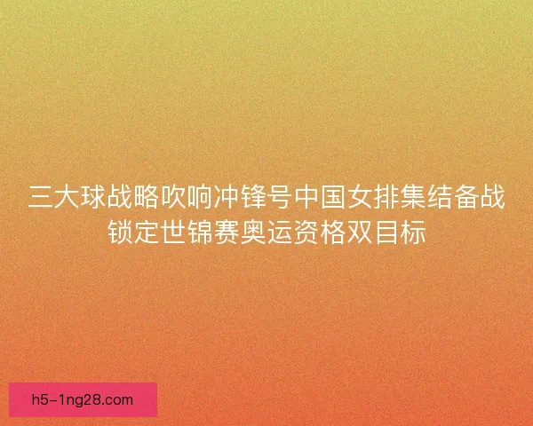 三大球战略吹响冲锋号中国女排集结备战锁定世锦赛奥运资格双目标
