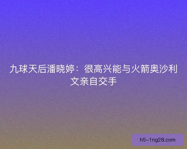 九球天后潘晓婷：很高兴能与火箭奥沙利文亲自交手