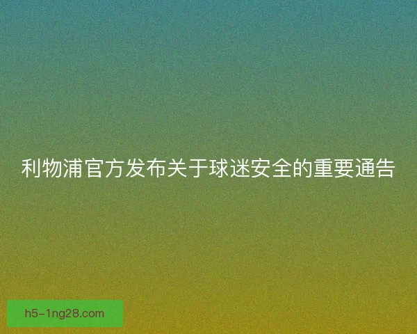 利物浦官方发布关于球迷安全的重要通告