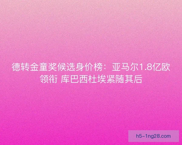 德转金童奖候选身价榜：亚马尔1.8亿欧领衔 库巴西杜埃紧随其后
