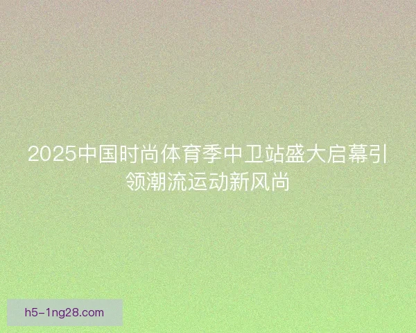 2025中国时尚体育季中卫站盛大启幕引领潮流运动新风尚