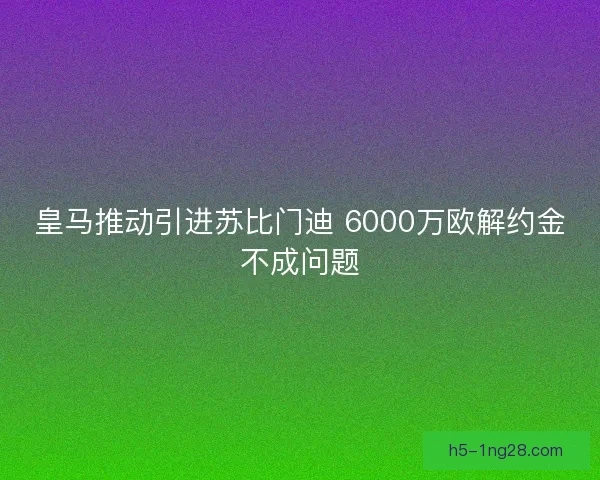 皇马推动引进苏比门迪 6000万欧解约金不成问题