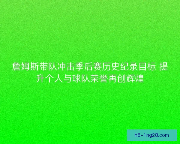詹姆斯带队冲击季后赛历史纪录目标 提升个人与球队荣誉再创辉煌