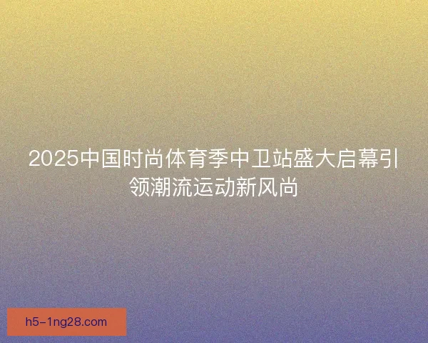 2025中国时尚体育季中卫站盛大启幕引领潮流运动新风尚