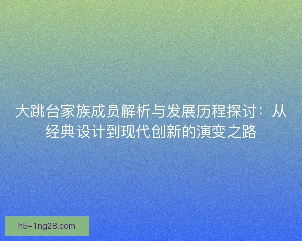 大跳台家族成员解析与发展历程探讨：从经典设计到现代创新的演变之路