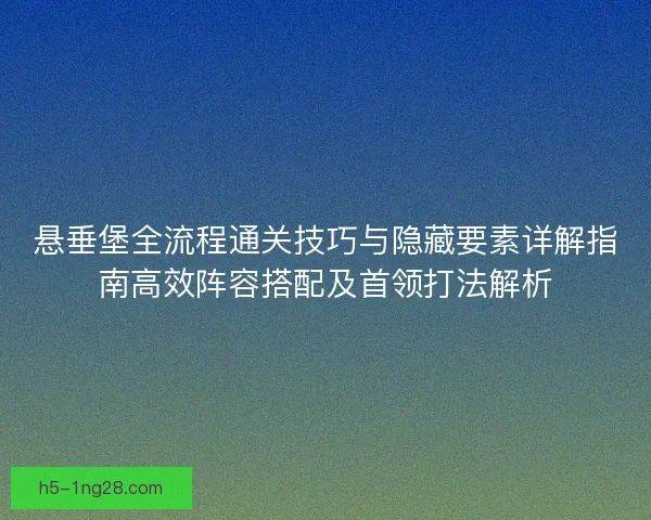 悬垂堡全流程通关技巧与隐藏要素详解指南高效阵容搭配及首领打法解析