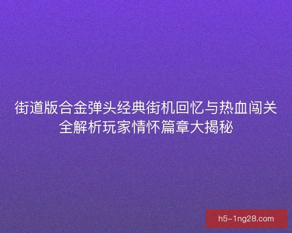 街道版合金弹头经典街机回忆与热血闯关全解析玩家情怀篇章大揭秘