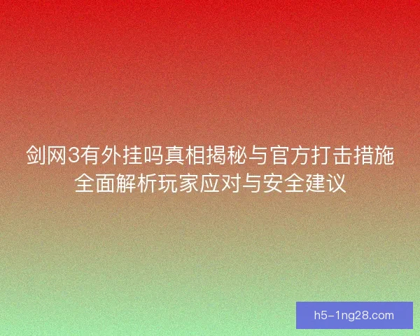 剑网3有外挂吗真相揭秘与官方打击措施全面解析玩家应对与安全建议