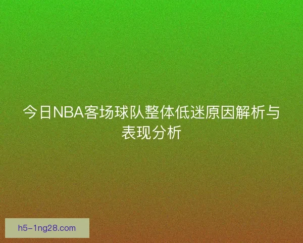 今日NBA客场球队整体低迷原因解析与表现分析