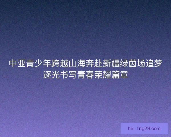 中亚青少年跨越山海奔赴新疆绿茵场追梦逐光书写青春荣耀篇章