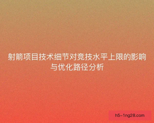 射箭项目技术细节对竞技水平上限的影响与优化路径分析