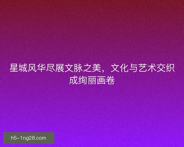 星城风华尽展文脉之美，文化与艺术交织成绚丽画卷